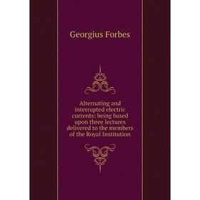 

Книга Alternating and interrupted electric currents: being based upon three lectures delivered to the members of the Royal Institution
