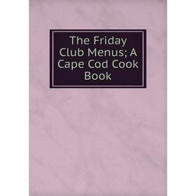 

Книга The Friday Club Menus; A Cape Cod Cook Book