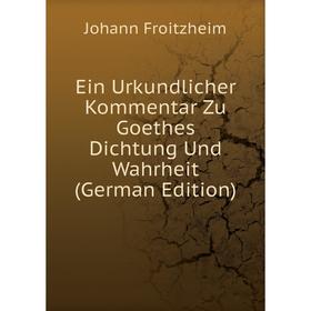 

Книга Ein Urkundlicher Kommentar Zu Goethes Dichtung Und Wahrheit (German Edition)