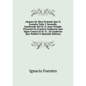 

Книга Alegato De Bien Probado Que D. Leandro Teija Y Senande, Apoderado Del Sr. D. Juan Temple, Presentó En El Juicio Ordinario Que Sigue Contra El Sr