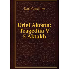 

Книга Uriel Akosta: Tragediia V 5 Aktakh