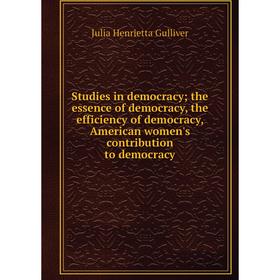 

Книга Studies in democracy; the essence of democracy, the efficiency of democracy, American women's contribution to democracy
