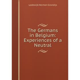 

Книга The Germans in Belgium: Experiences of a Neutral