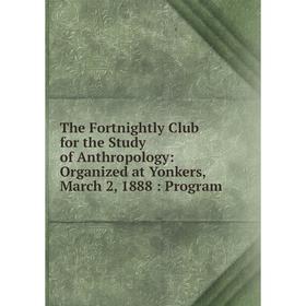 

Книга The Fortnightly Club for the Study of Anthropology: Organized at Yonkers, March 2, 1888: Program