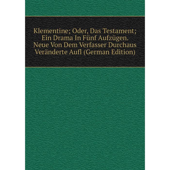 фото Книга klementine; oder, das testament; ein drama in fünf aufzügen. neue von dem verfasser durchaus veränderte aufl nobel press