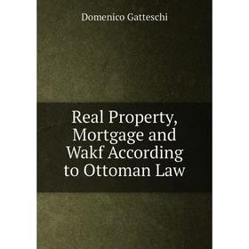 

Книга Real Property, Mortgage and Wakf According to Ottoman Law
