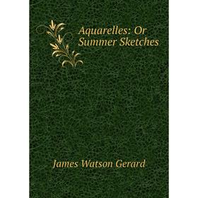 

Книга Aquarelles: Or Summer Sketches