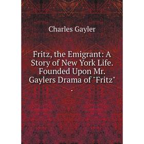 

Книга Fritz, the Emigrant: A Story of New York Life. Founded Upon Mr. Gaylers Drama of Fritz