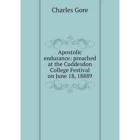 

Книга Apostolic endurance: preached at the Cuddesdon College Festival on June 18, 18889