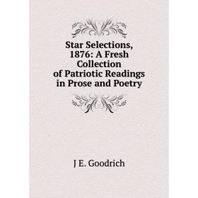 

Книга Star Selections, 1876: A Fresh Collection of Patriotic Readings in Prose and Poetry