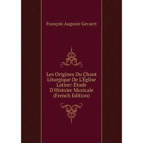 

Книга Les Origines Du Chant Liturgique De L'Église Latine: Étude D'Histoire Musicale