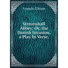 

Книга Streanshall Abbey: Or, the Danish Invasion, a Play In Verse