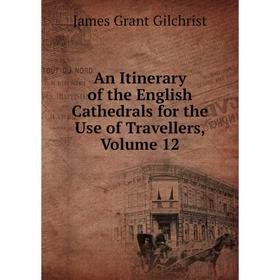 

Книга An Itinerary of the English Cathedrals for the Use of Travellers, Volume 12