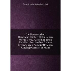 

Книга Die Neuerworben Handschriftlichen Hebräischen Werke Der K.K. Hofbibliothek Zu Wien: Beschreiben Sammt Ergänzungen Zum Krafft'schen Catalog (Germ