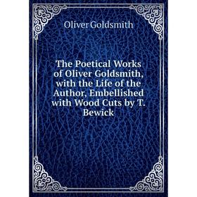 

Книга The Poetical Works of Oliver Goldsmith, with the Life of the Author, Embellished with Wood Cuts by T. Bewick