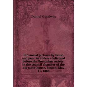

Книга Provincial pictures by brush and pen: an address delivered before the Bostonian society, in the council chamber of the old state-house, Boston,