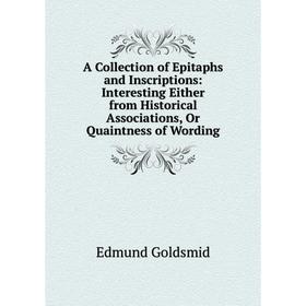 

Книга A Collection of Epitaphs and Inscriptions: Interesting Either from Historical Associations, Or Quaintness of Wording