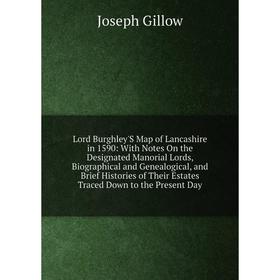 

Книга Lord Burghley'S Map of Lancashire in 1590: With Notes On the Designated Manorial Lords, Biographical and Genealogical, and Brief Histories
