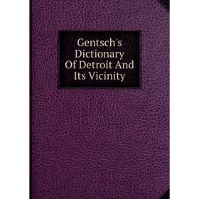 

Книга Gentsch's Dictionary Of Detroit And Its Vicinity