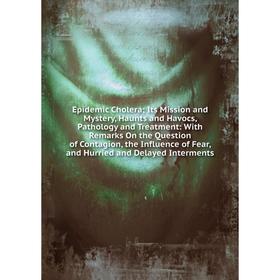 

Книга Epidemic Cholera; Its Mission and Mystery, Haunts and Havocs, Pathology and Treatment: With Remarks On the Question of Contagion, the Influence