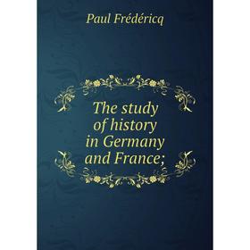

Книга The study of history in Germany and France