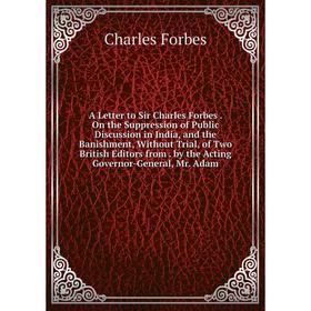 

Книга A Letter to Sir Charles Forbes. On the Suppression of Public Discussion in India, and the Banishment, Without Trial, of Two British Editors from