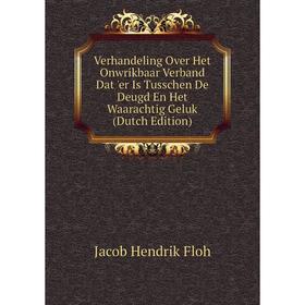 

Книга Verhandeling Over Het Onwrikbaar Verband Dat 'er Is Tusschen De Deugd En Het Waarachtig Geluk (Dutch Edition)