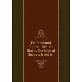

Книга Professional Paper - United States Geological Survey, Issue 61