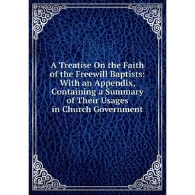 

Книга A Treatise On the Faith of the Freewill Baptists: With an Appendix, Containing a Summary of Their Usages in Church Government