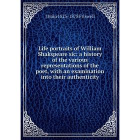 

Книга Life portraits of William Shakspeare sic: a history of the various representations of the poet, with an examination into their authenticity