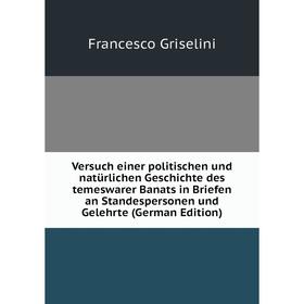 

Книга Versuch einer politischen und natürlichen Geschichte des temeswarer Banats in Briefen an Standespersonen und Gelehrte (German Edition)