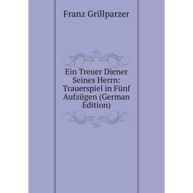 

Книга Ein Treuer Diener Seines Herrn: Trauerspiel in Fünf Aufzügen (German Edition)