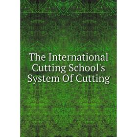 

Книга The International Cutting School's System Of Cutting