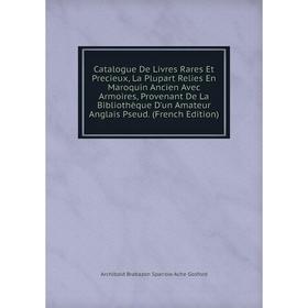 

Книга Catalogue De Livres Rares Et Precieux, La Plupart Relies En Maroquin Ancien Avec Armoires, Provenant De La Bibliothèque D'un Amateur Anglais Pse