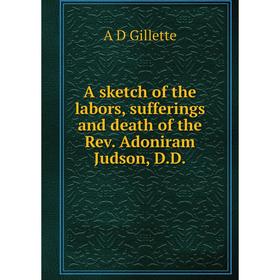 

Книга A sketch of the labors, sufferings and death of the Rev. Adoniram Judson, D.D