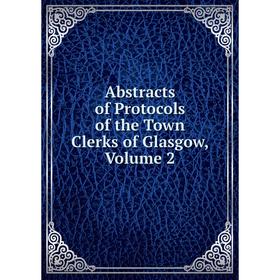 

Книга Abstracts of Protocols of the Town Clerks of Glasgow, Volume 2