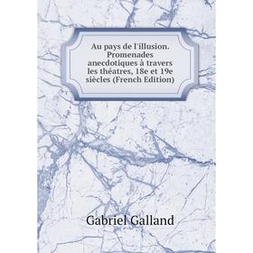 

Книга Au pays de l'illusion. Promenades anecdotiques à travers les théatres, 18e et 19e siècles (French Edition)
