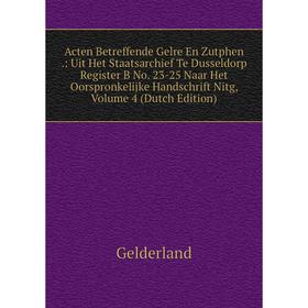 

Книга Acten Betreffende Gelre En Zutphen .: Uit Het Staatsarchief Te Dusseldorp Register B No. 23-25 Naar Het Oorspronkelijke Handschrift Nitg,. Volum