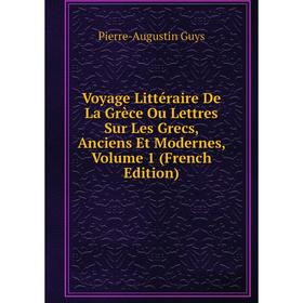 

Книга Voyage Littéraire De La Grèce Ou Lettres Sur Les Grecs, Anciens Et Modernes, Volume 1 (French Edition)