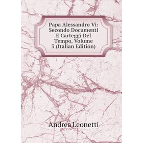 

Книга Papa Alessandro Vi: Secondo Documenti E Carteggi Del Tempo, Volume 3