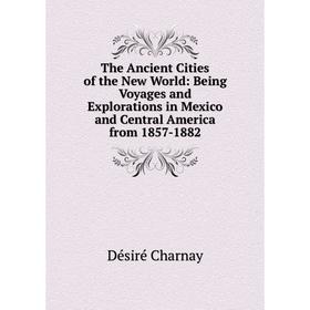 

Книга The Ancient Cities of the New World: Being Voyages and Explorations in Mexico and Central America from 1857-1882