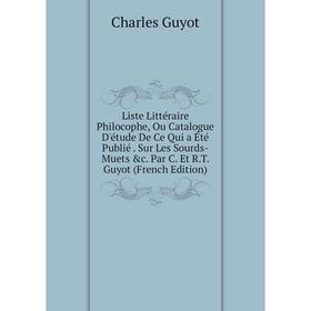

Книга Liste littéraire Philocophe, Ou Catalogue D'étude De Ce Qui a Été Publié Sur Les Sourds-Muets c Par C Et RT Guyot