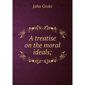 

Книга A treatise on the moral ideals