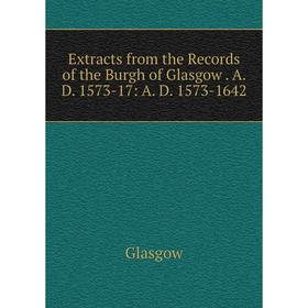 

Книга Extracts from the Records of the Burgh of Glasgow. A. D. 1573-17: A. D. 1573-1642