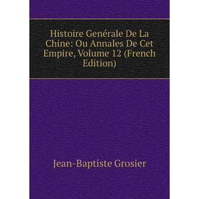 

Книга Histoire Genérale De La Chine: Ou Annales De Cet Empire, Volume 12 (French Edition)