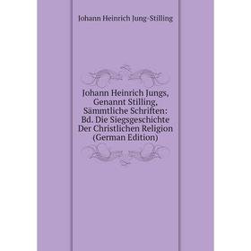 

Книга Johann Heinrich Jungs, Genannt Stilling, Sämmtliche schriften: Bd. Die SiegsGeschichte Der Christlichen Religion