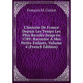 

Книга L'histoire De France Depuis Les Temps Les Plus Reculés Jusqu'en 1789: Racontée À Mes Petits-Enfants, Volume 4