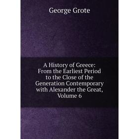 

Книга A History of Greece: From the Earliest Period to the Close of the Generation Contemporary with Alexander the Great, Volume 6
