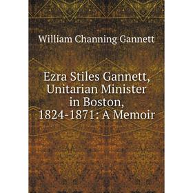 

Книга Ezra Stiles Gannett, Unitarian Minister in Boston, 1824-1871: A Memoir