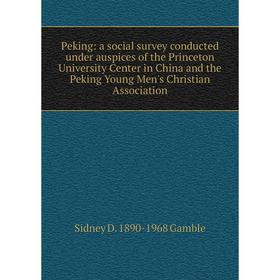 

Книга Peking: a social survey conducted under auspices of the Princeton University Center in China and the Peking Young Men's Christian Association